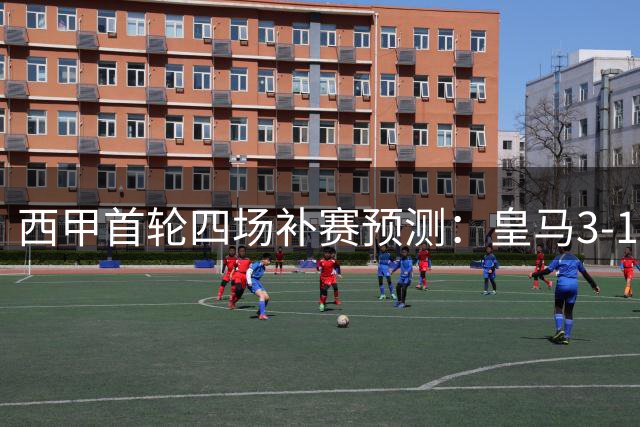 西甲首轮四场补赛预测：皇马3-1，巴萨2-0，贝蒂斯1-1，塞尔塔0-0